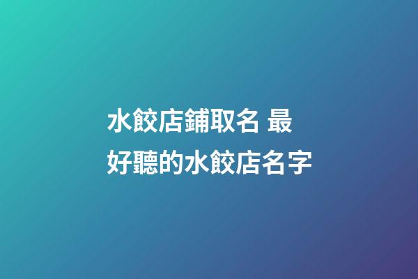 水餃店鋪取名 最好聽的水餃店名字-第1張-店鋪起名-玄機派